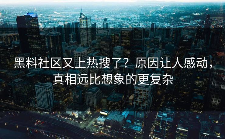 黑料社区又上热搜了？原因让人感动，真相远比想象的更复杂