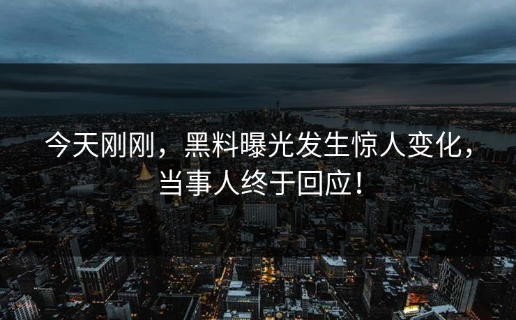 今天刚刚，黑料曝光发生惊人变化，当事人终于回应！