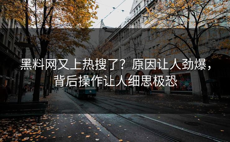 黑料网又上热搜了？原因让人劲爆，背后操作让人细思极恐