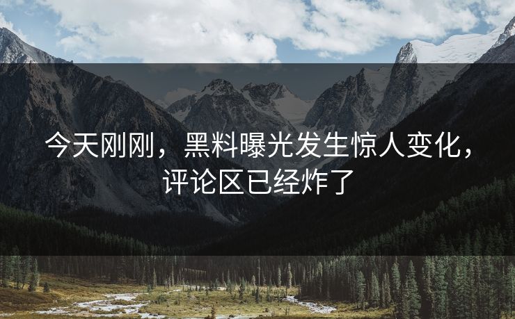 今天刚刚，黑料曝光发生惊人变化，评论区已经炸了