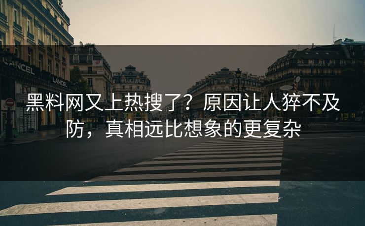 黑料网又上热搜了？原因让人猝不及防，真相远比想象的更复杂