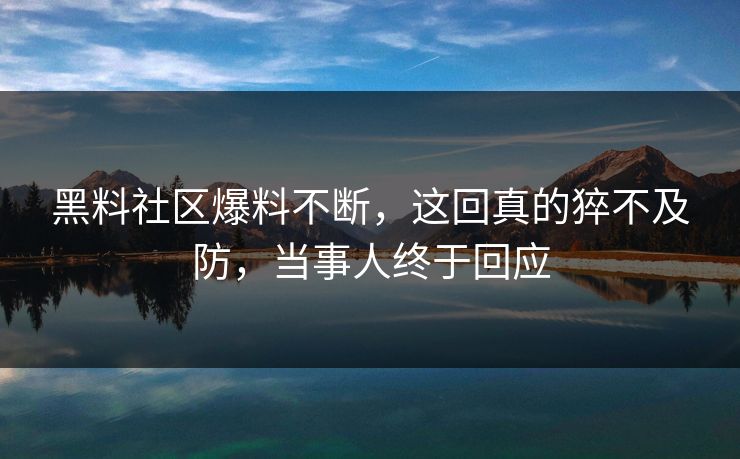 黑料社区爆料不断，这回真的猝不及防，当事人终于回应