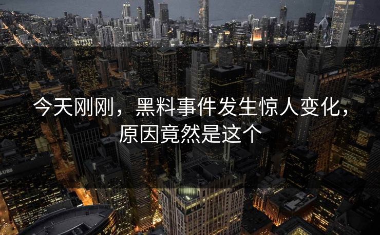 今天刚刚，黑料事件发生惊人变化，原因竟然是这个