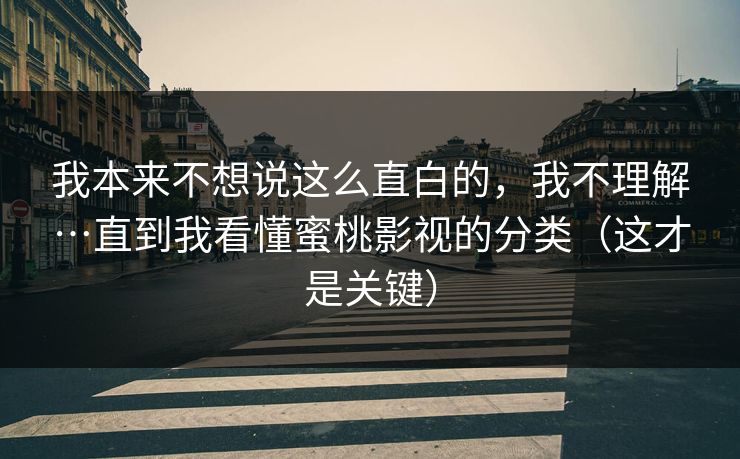 我本来不想说这么直白的，我不理解…直到我看懂蜜桃影视的分类（这才是关键）