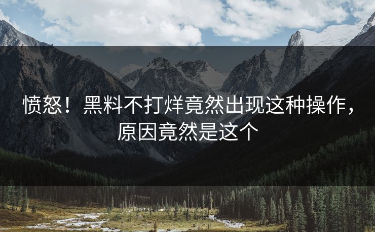 愤怒！黑料不打烊竟然出现这种操作，原因竟然是这个