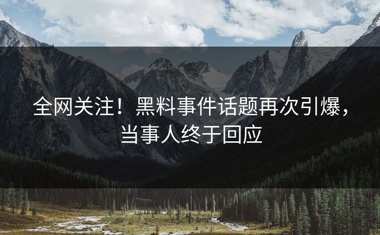 全网关注！黑料事件话题再次引爆，当事人终于回应