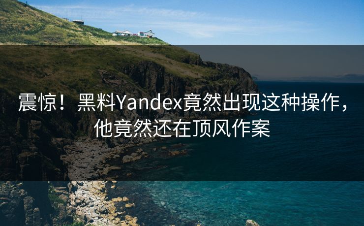 震惊！黑料Yandex竟然出现这种操作，他竟然还在顶风作案