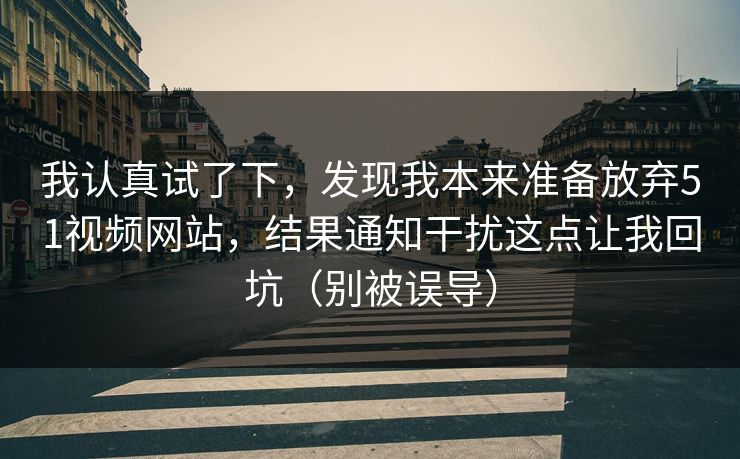 我认真试了下，发现我本来准备放弃51视频网站，结果通知干扰这点让我回坑（别被误导）